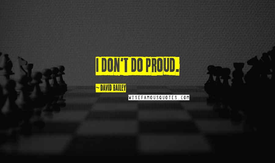 David Bailey Quotes: I don't do proud.