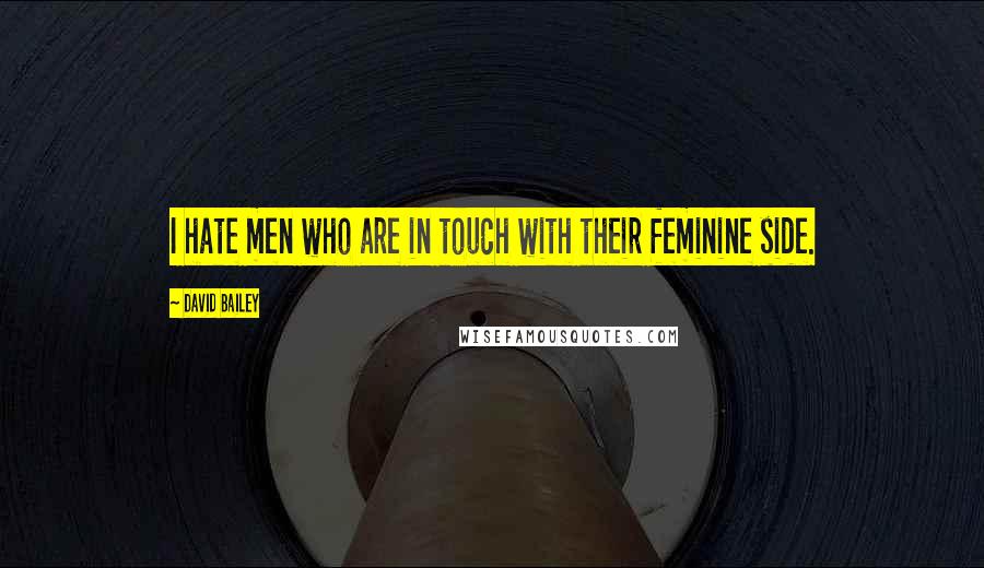 David Bailey Quotes: I hate men who are in touch with their feminine side.