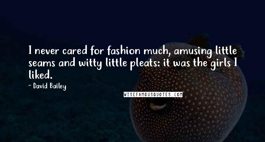 David Bailey Quotes: I never cared for fashion much, amusing little seams and witty little pleats: it was the girls I liked.