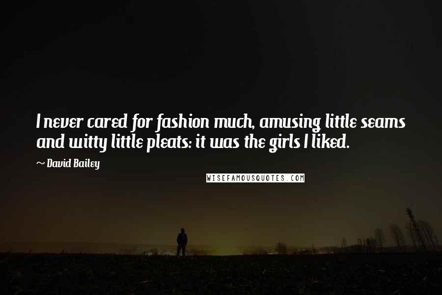 David Bailey Quotes: I never cared for fashion much, amusing little seams and witty little pleats: it was the girls I liked.