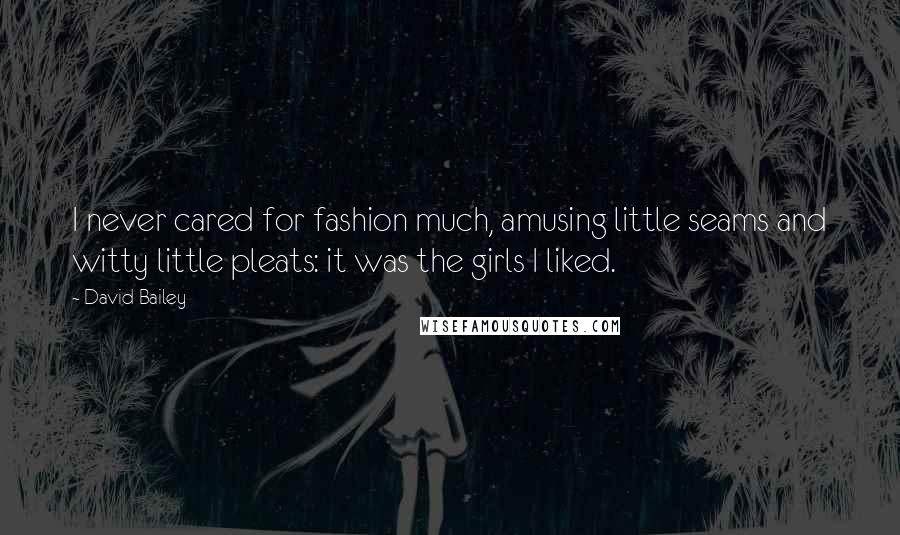David Bailey Quotes: I never cared for fashion much, amusing little seams and witty little pleats: it was the girls I liked.