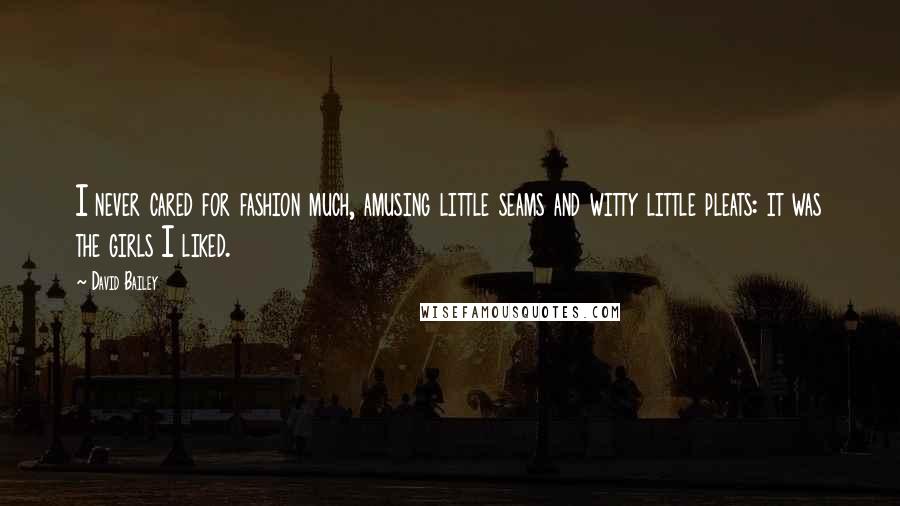 David Bailey Quotes: I never cared for fashion much, amusing little seams and witty little pleats: it was the girls I liked.