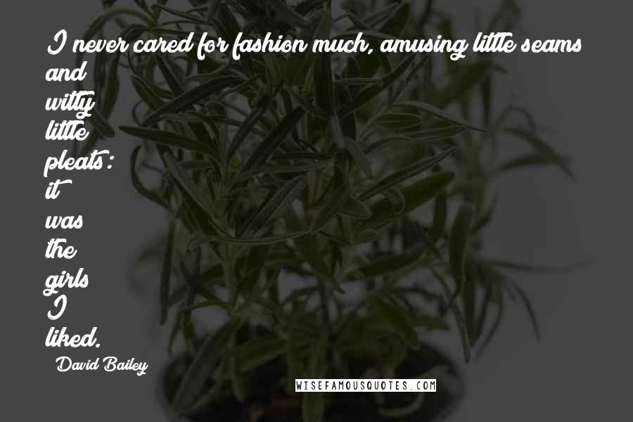David Bailey Quotes: I never cared for fashion much, amusing little seams and witty little pleats: it was the girls I liked.