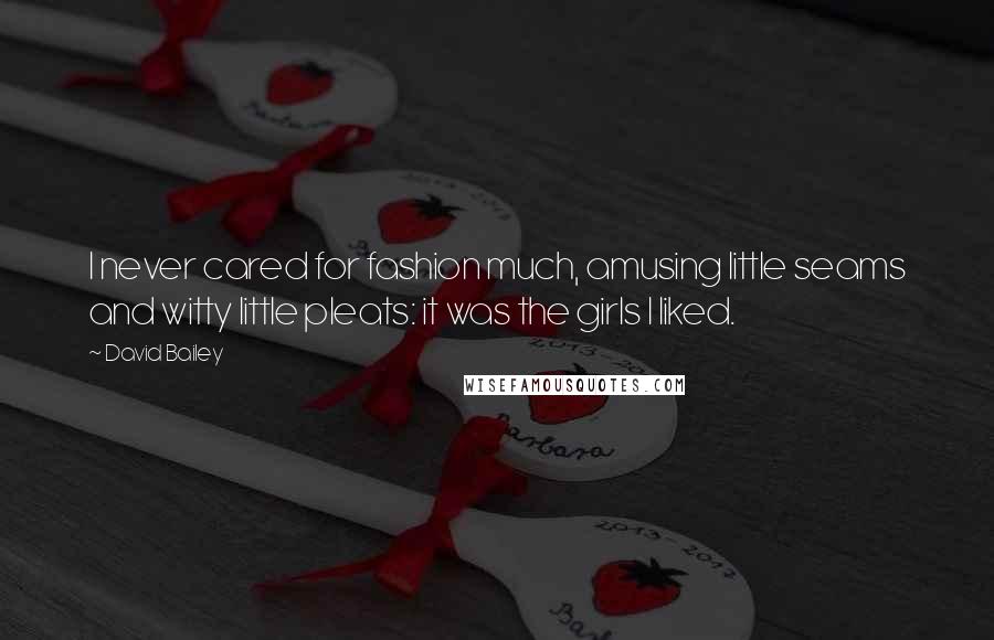 David Bailey Quotes: I never cared for fashion much, amusing little seams and witty little pleats: it was the girls I liked.