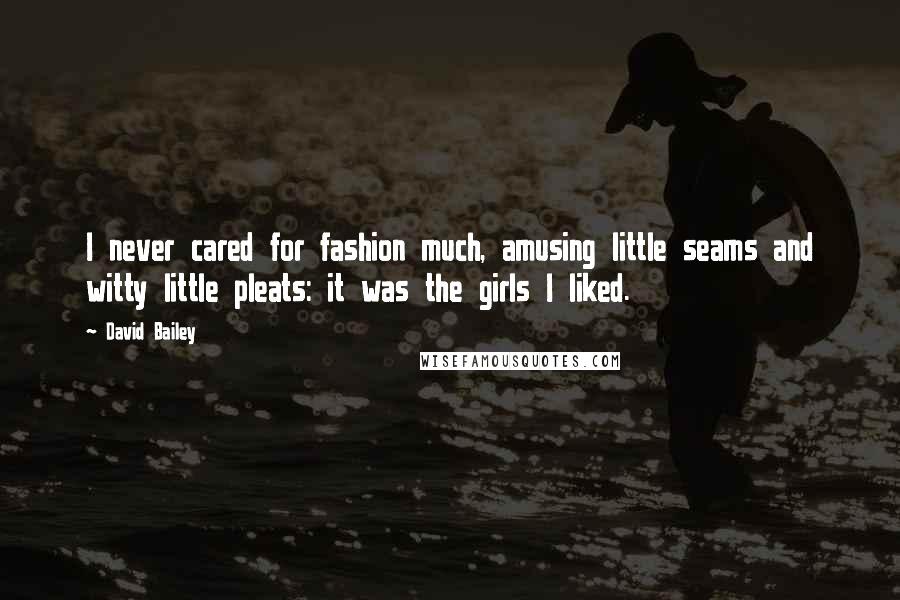 David Bailey Quotes: I never cared for fashion much, amusing little seams and witty little pleats: it was the girls I liked.