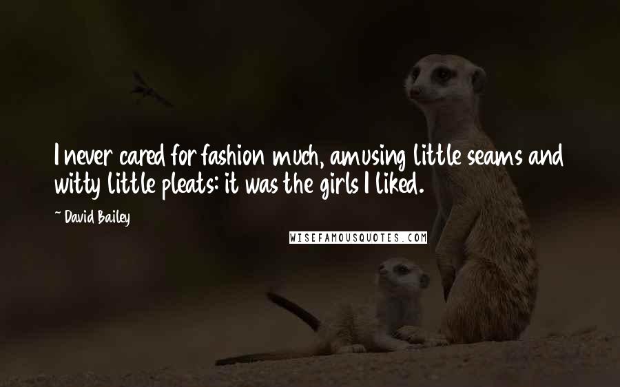 David Bailey Quotes: I never cared for fashion much, amusing little seams and witty little pleats: it was the girls I liked.