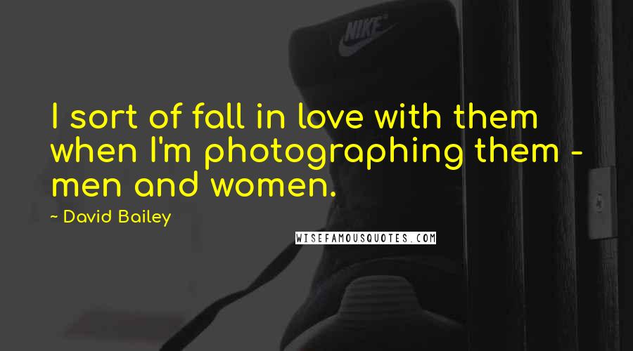 David Bailey Quotes: I sort of fall in love with them when I'm photographing them - men and women.