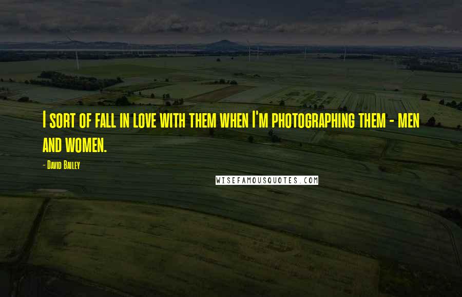 David Bailey Quotes: I sort of fall in love with them when I'm photographing them - men and women.