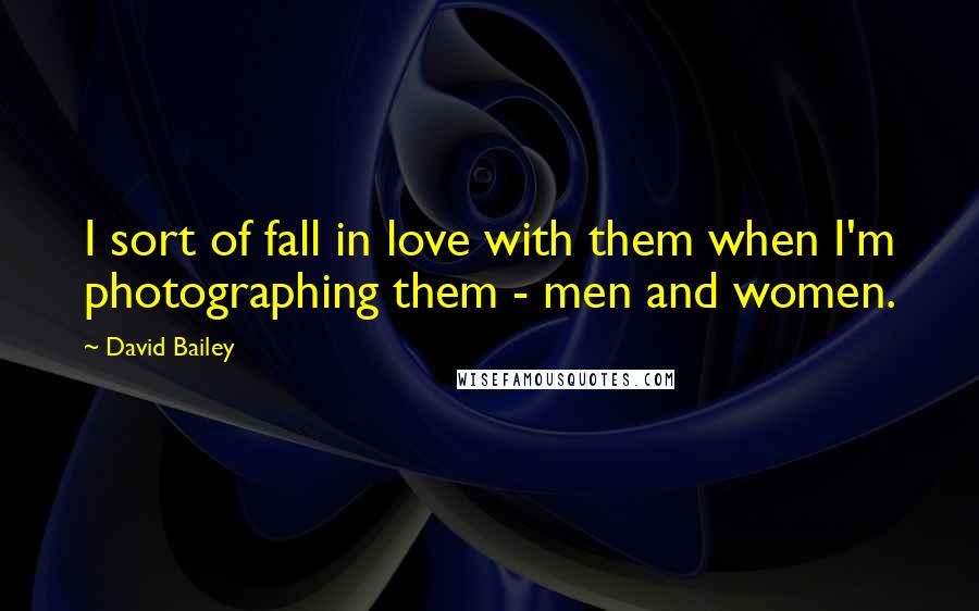 David Bailey Quotes: I sort of fall in love with them when I'm photographing them - men and women.