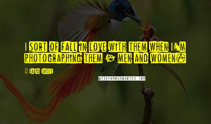 David Bailey Quotes: I sort of fall in love with them when I'm photographing them - men and women.