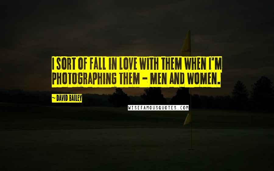 David Bailey Quotes: I sort of fall in love with them when I'm photographing them - men and women.