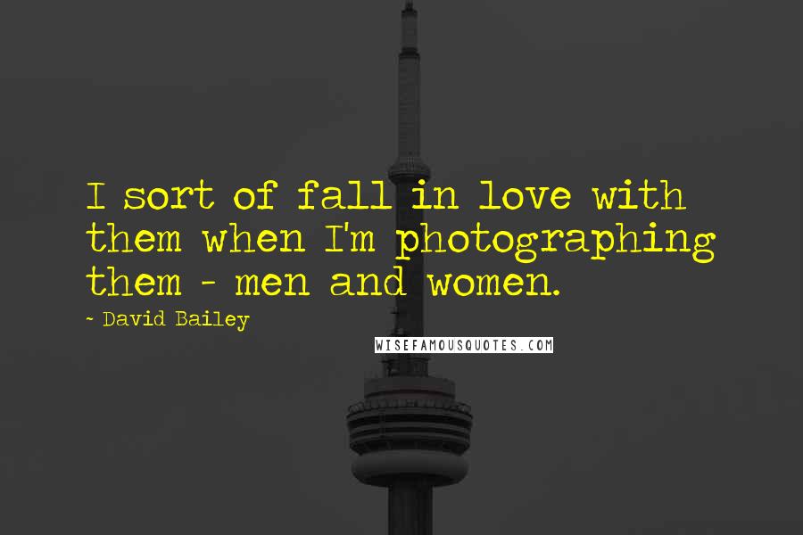 David Bailey Quotes: I sort of fall in love with them when I'm photographing them - men and women.