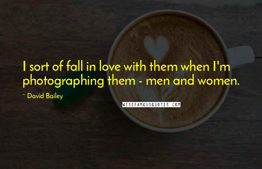 David Bailey Quotes: I sort of fall in love with them when I'm photographing them - men and women.