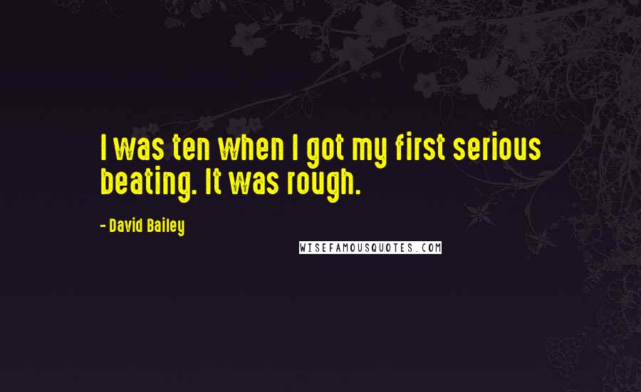 David Bailey Quotes: I was ten when I got my first serious beating. It was rough.