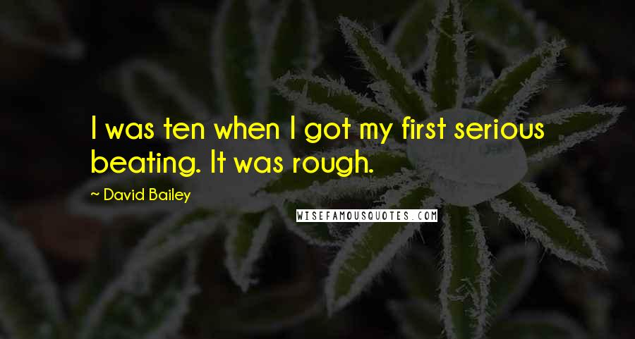 David Bailey Quotes: I was ten when I got my first serious beating. It was rough.