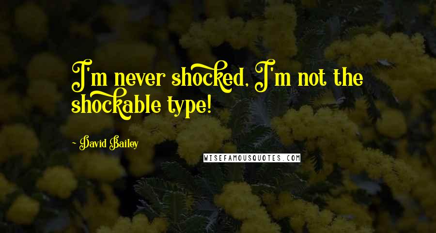 David Bailey Quotes: I'm never shocked, I'm not the shockable type!