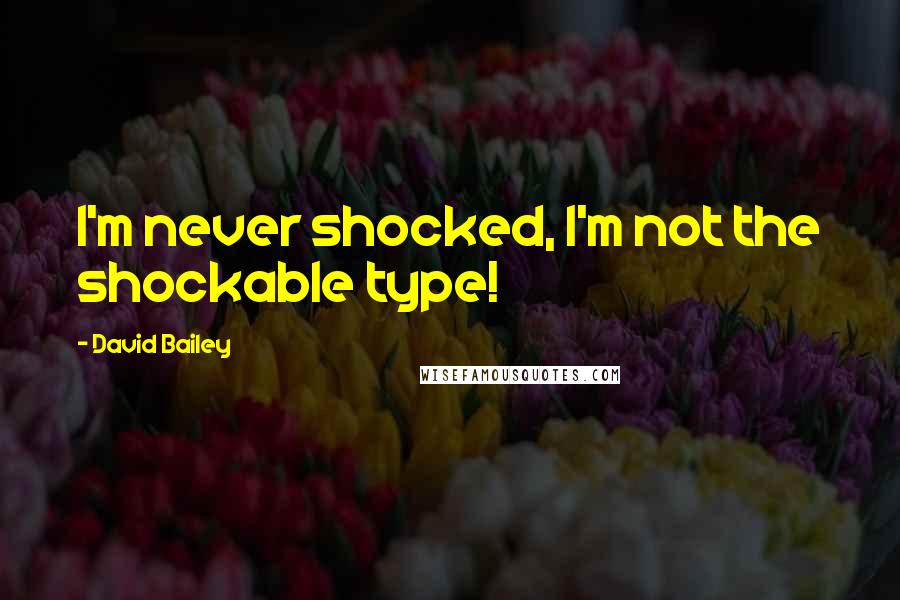 David Bailey Quotes: I'm never shocked, I'm not the shockable type!