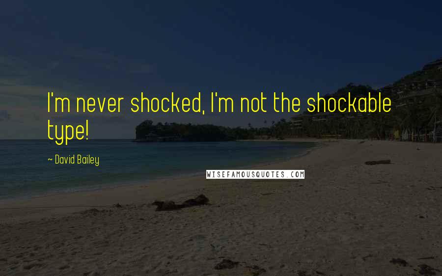 David Bailey Quotes: I'm never shocked, I'm not the shockable type!
