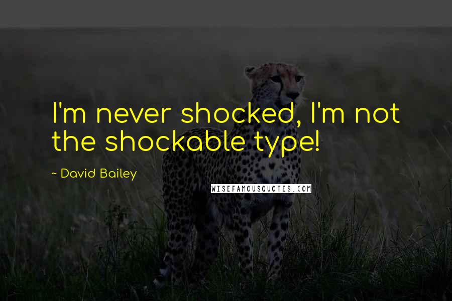 David Bailey Quotes: I'm never shocked, I'm not the shockable type!