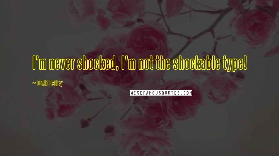 David Bailey Quotes: I'm never shocked, I'm not the shockable type!