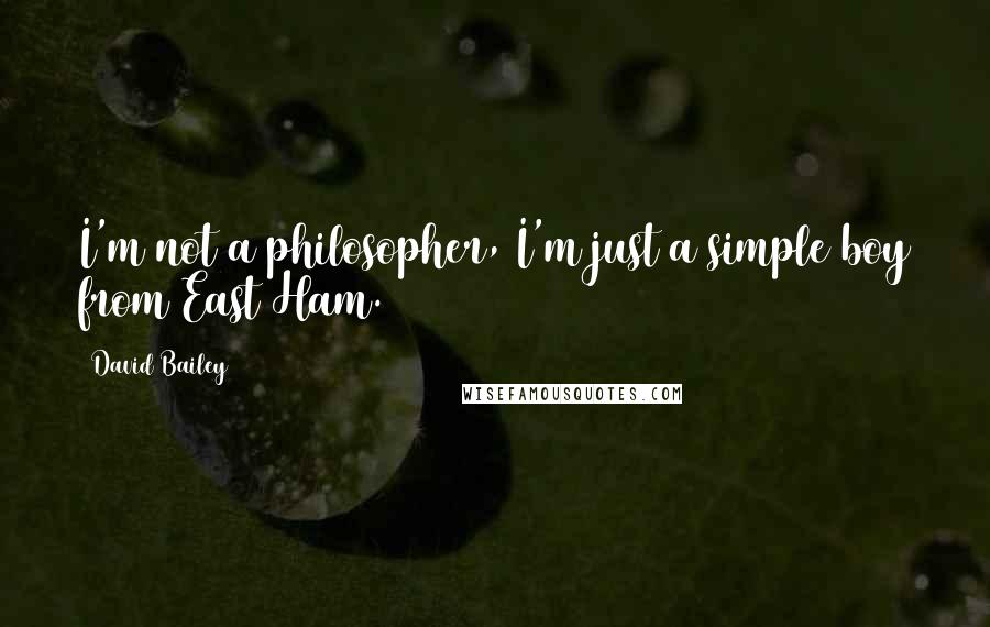 David Bailey Quotes: I'm not a philosopher, I'm just a simple boy from East Ham.