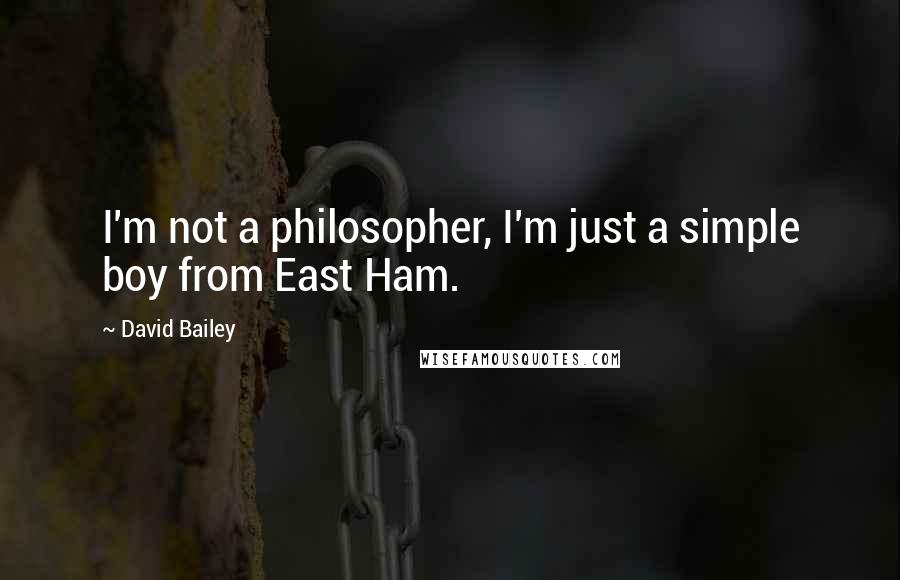 David Bailey Quotes: I'm not a philosopher, I'm just a simple boy from East Ham.