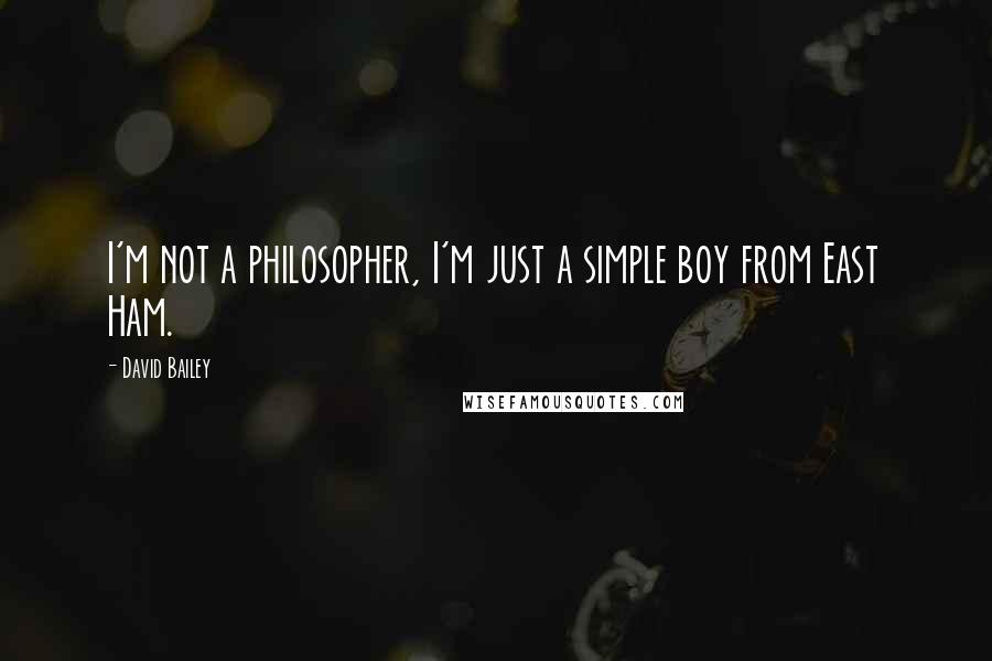 David Bailey Quotes: I'm not a philosopher, I'm just a simple boy from East Ham.