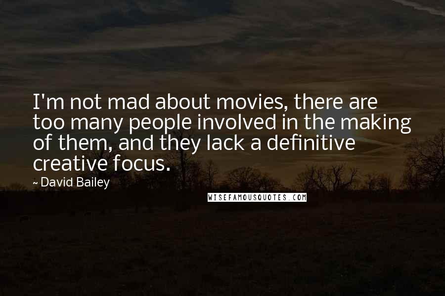 David Bailey Quotes: I'm not mad about movies, there are too many people involved in the making of them, and they lack a definitive creative focus.