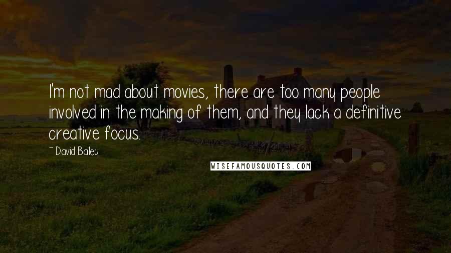 David Bailey Quotes: I'm not mad about movies, there are too many people involved in the making of them, and they lack a definitive creative focus.