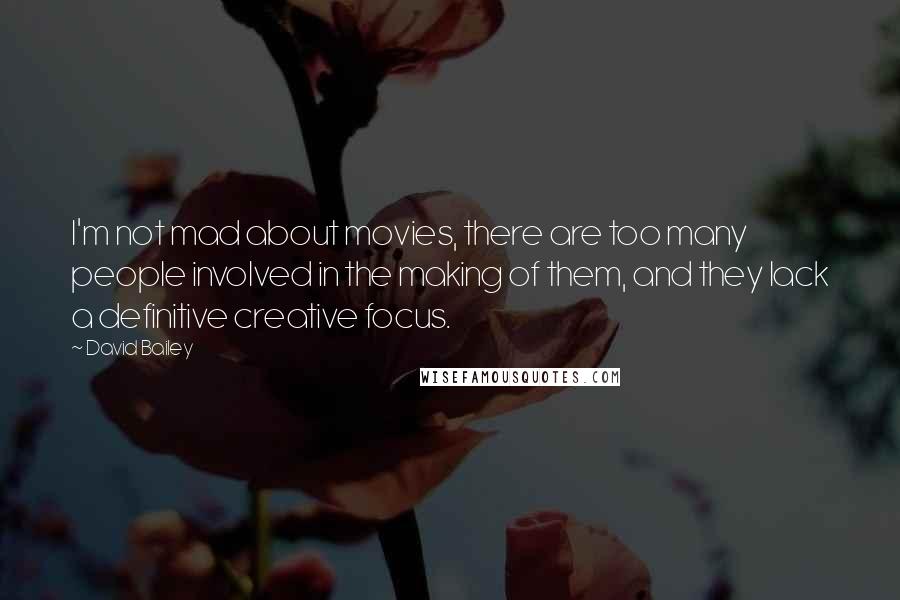David Bailey Quotes: I'm not mad about movies, there are too many people involved in the making of them, and they lack a definitive creative focus.