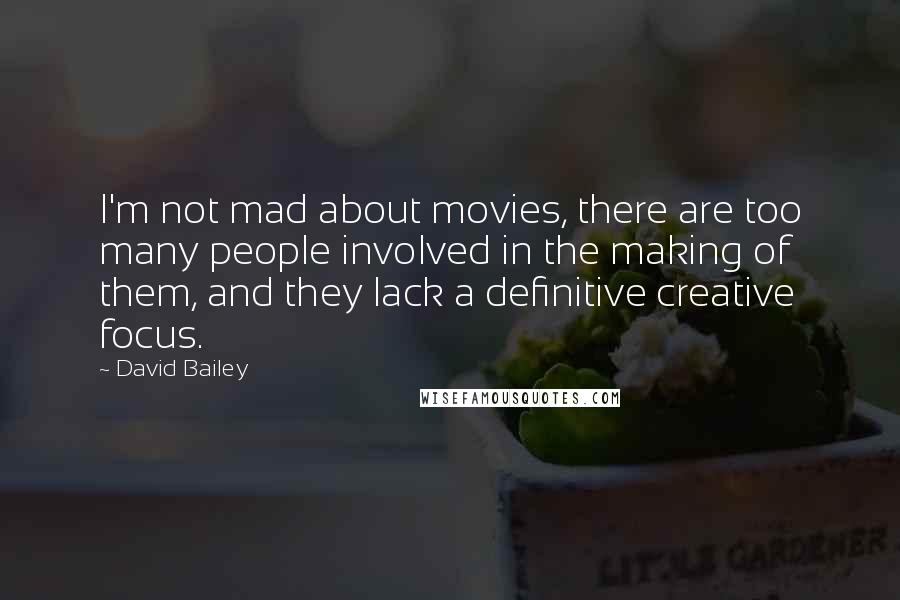 David Bailey Quotes: I'm not mad about movies, there are too many people involved in the making of them, and they lack a definitive creative focus.
