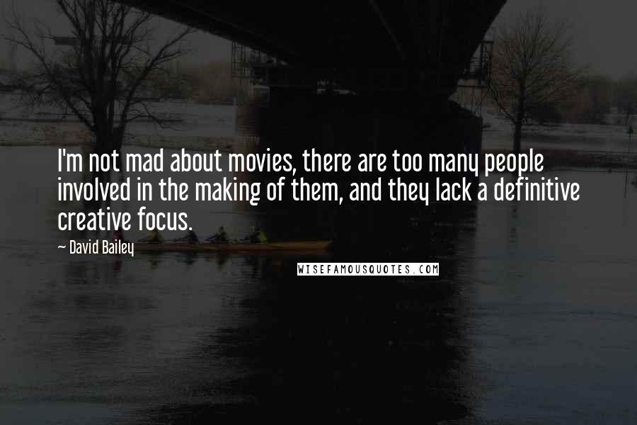 David Bailey Quotes: I'm not mad about movies, there are too many people involved in the making of them, and they lack a definitive creative focus.