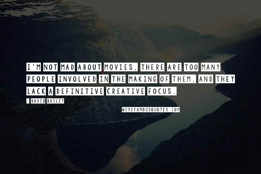 David Bailey Quotes: I'm not mad about movies, there are too many people involved in the making of them, and they lack a definitive creative focus.