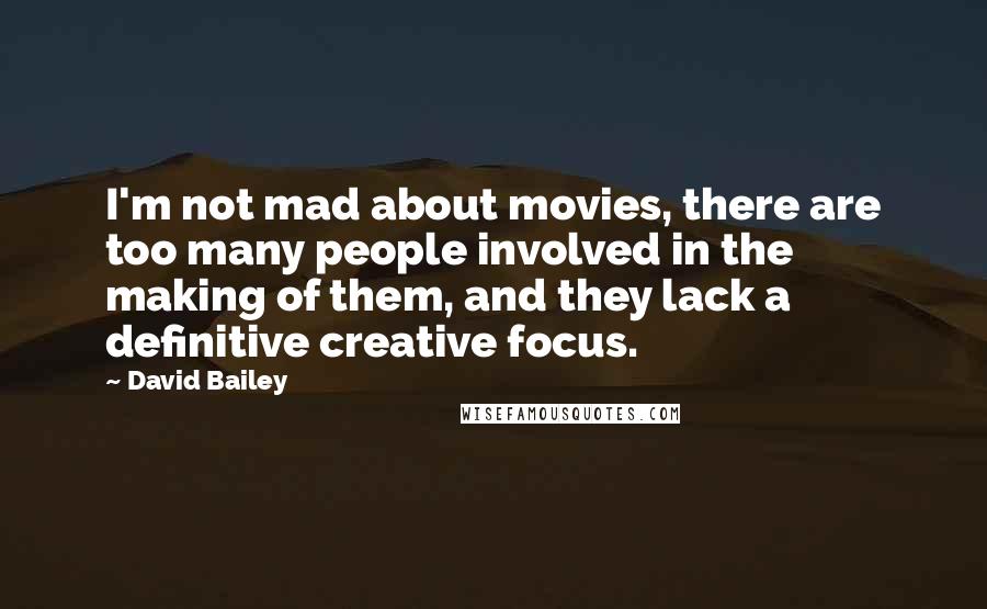 David Bailey Quotes: I'm not mad about movies, there are too many people involved in the making of them, and they lack a definitive creative focus.