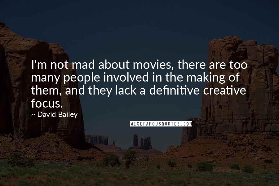 David Bailey Quotes: I'm not mad about movies, there are too many people involved in the making of them, and they lack a definitive creative focus.