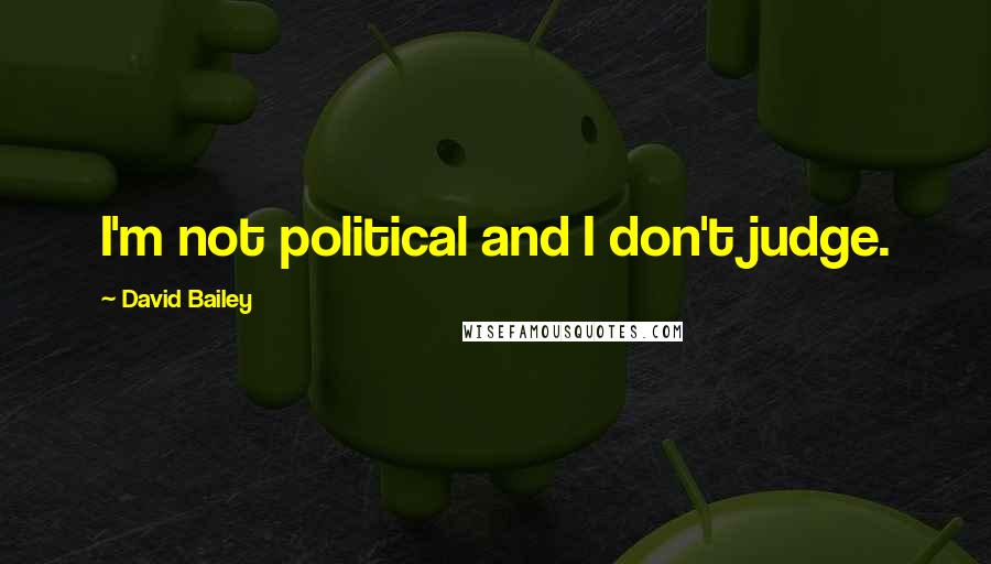 David Bailey Quotes: I'm not political and I don't judge.