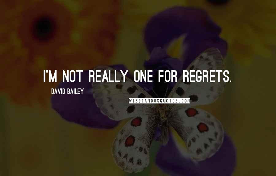 David Bailey Quotes: I'm not really one for regrets.