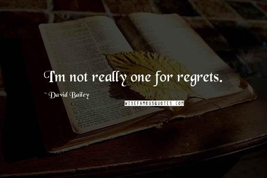 David Bailey Quotes: I'm not really one for regrets.