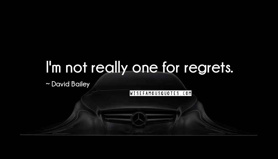 David Bailey Quotes: I'm not really one for regrets.