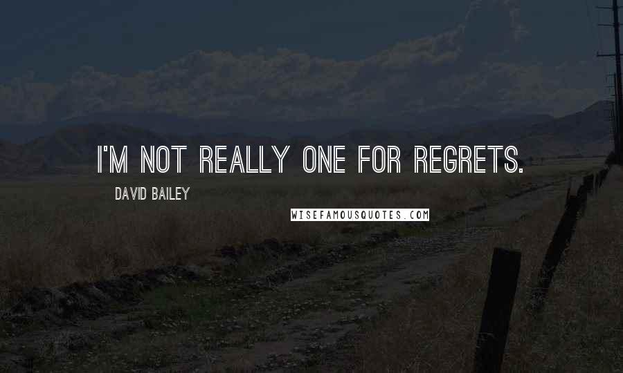 David Bailey Quotes: I'm not really one for regrets.