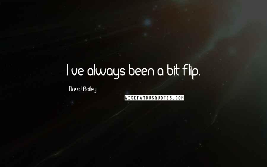 David Bailey Quotes: I've always been a bit flip.