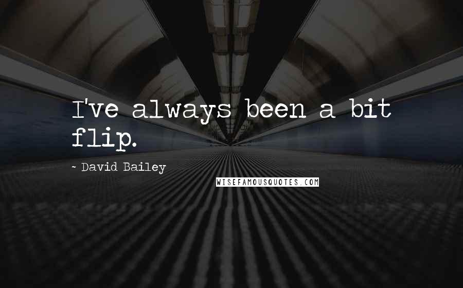 David Bailey Quotes: I've always been a bit flip.