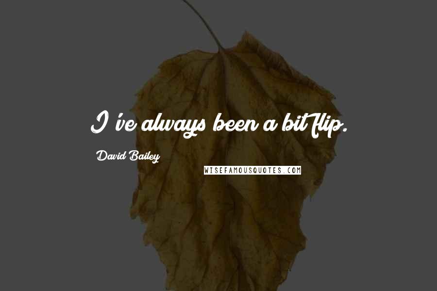 David Bailey Quotes: I've always been a bit flip.