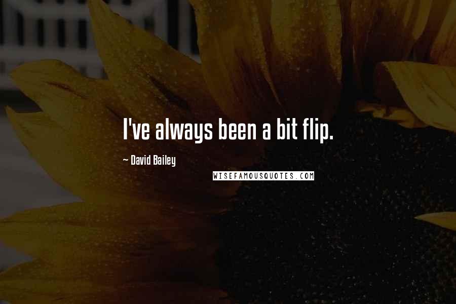 David Bailey Quotes: I've always been a bit flip.
