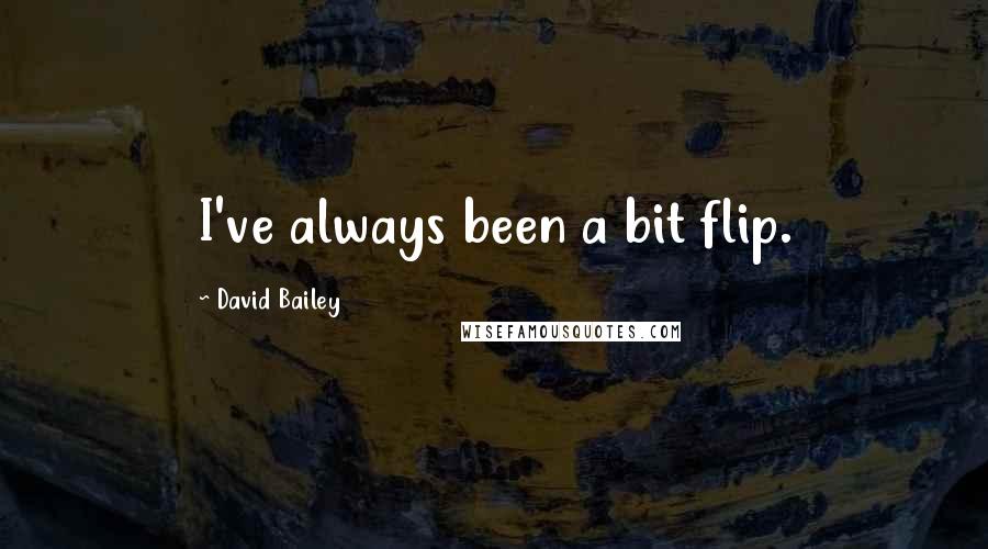 David Bailey Quotes: I've always been a bit flip.