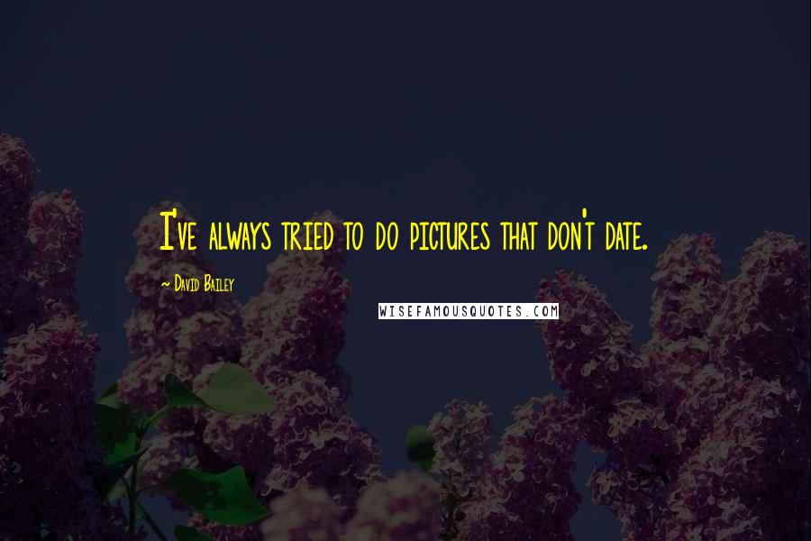 David Bailey Quotes: I've always tried to do pictures that don't date.