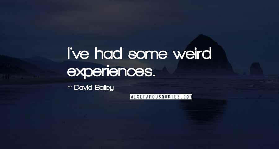 David Bailey Quotes: I've had some weird experiences.