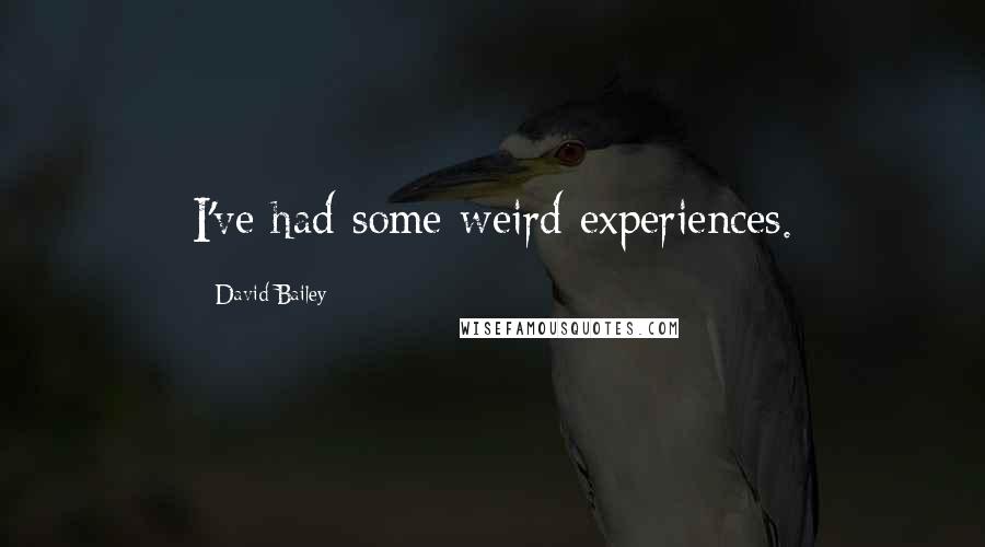 David Bailey Quotes: I've had some weird experiences.