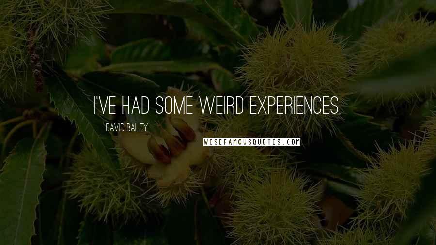 David Bailey Quotes: I've had some weird experiences.