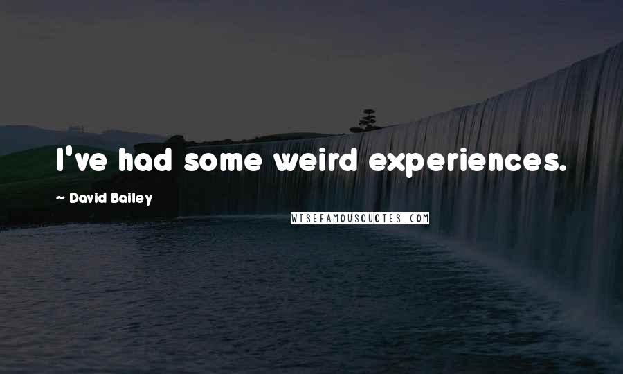 David Bailey Quotes: I've had some weird experiences.